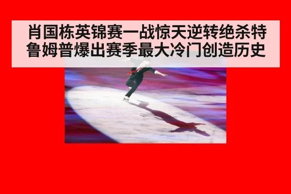 肖国栋英锦赛一战惊天逆转绝杀特鲁姆普爆出赛季最大冷门创造历史