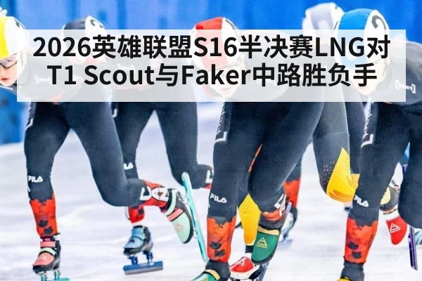 2026英雄联盟S16半决赛LNG对T1 Scout与Faker中路胜负手